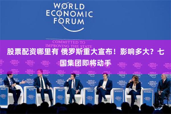 股票配资哪里有 俄罗斯重大宣布！影响多大？七国集团即将动手