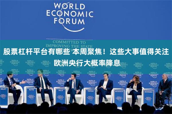 股票杠杆平台有哪些 本周聚焦！这些大事值得关注 欧洲央行大概率降息