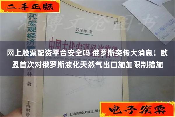 网上股票配资平台安全吗 俄罗斯突传大消息！欧盟首次对俄罗斯液化天然气出口施加限制措施