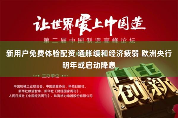 新用户免费体验配资 通胀缓和经济疲弱 欧洲央行明年或启动降息
