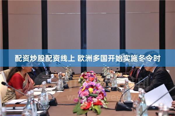 配资炒股配资线上 欧洲多国开始实施冬令时