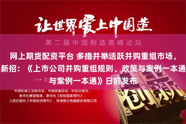 网上期货配资平台 多措并举活跃并购重组市场，上交所再添新招：《上市公司并购重组规则、政策与案例一本通》日前发布