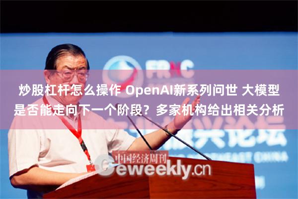 炒股杠杆怎么操作 OpenAI新系列问世 大模型是否能走向下一个阶段？多家机构给出相关分析