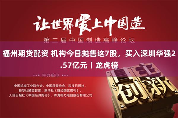 福州期货配资 机构今日抛售这7股，买入深圳华强2.57亿元丨龙虎榜