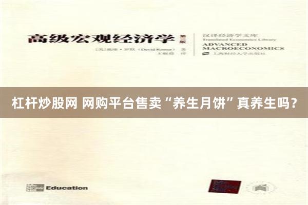 杠杆炒股网 网购平台售卖“养生月饼”真养生吗？