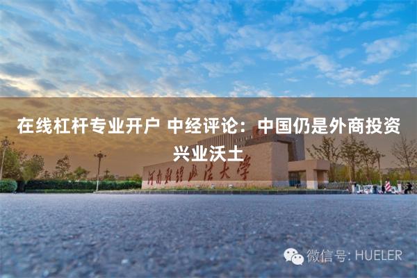 在线杠杆专业开户 中经评论：中国仍是外商投资兴业沃土