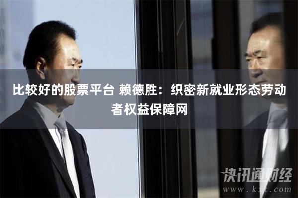 比较好的股票平台 赖德胜：织密新就业形态劳动者权益保障网