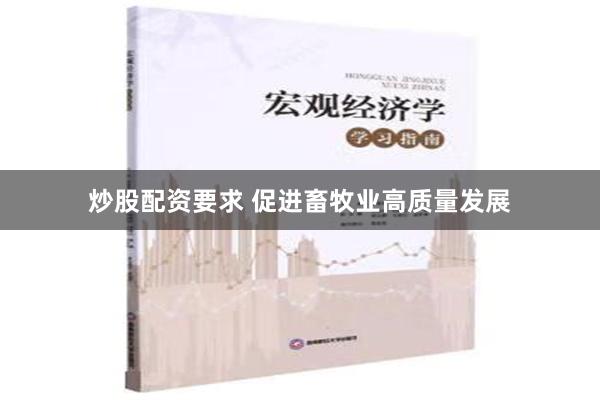 炒股配资要求 促进畜牧业高质量发展