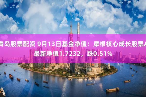 青岛股票配资 9月13日基金净值：摩根核心成长股票A最新净值1.7232，跌0.51%