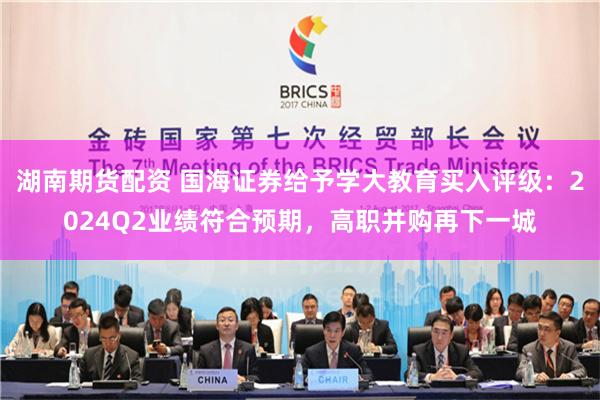 湖南期货配资 国海证券给予学大教育买入评级：2024Q2业绩符合预期，高职并购再下一城