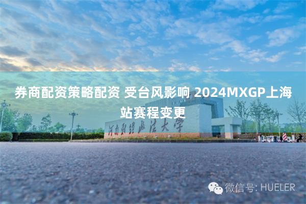 券商配资策略配资 受台风影响 2024MXGP上海站赛程变更