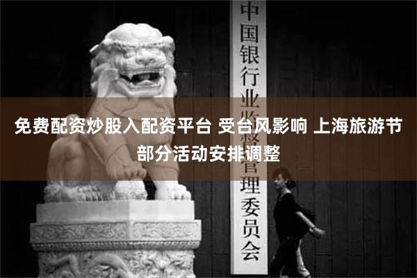 免费配资炒股入配资平台 受台风影响 上海旅游节部分活动安排调整
