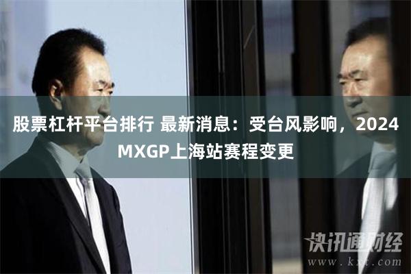 股票杠杆平台排行 最新消息：受台风影响，2024MXGP上海站赛程变更