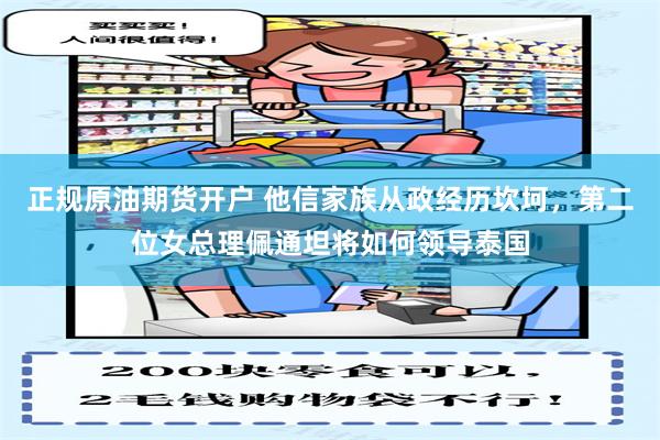 正规原油期货开户 他信家族从政经历坎坷，第二位女总理佩通坦将如何领导泰国