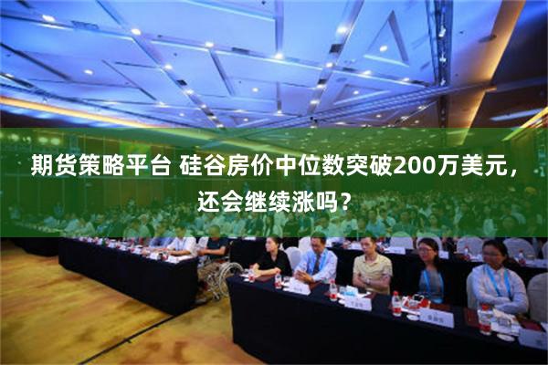 期货策略平台 硅谷房价中位数突破200万美元，还会继续涨吗？