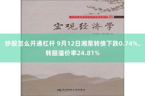 炒股怎么开通杠杆 9月12日湘泵转债下跌0.74%，转股溢价率24.81%