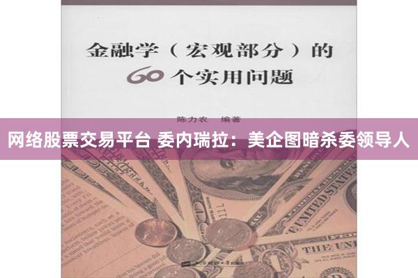 网络股票交易平台 委内瑞拉：美企图暗杀委领导人