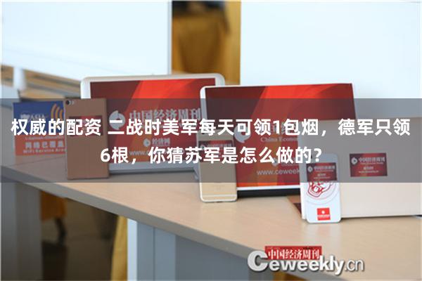 权威的配资 二战时美军每天可领1包烟，德军只领6根，你猜苏军是怎么做的？