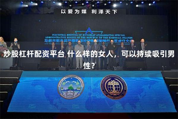 炒股杠杆配资平台 什么样的女人，可以持续吸引男性？