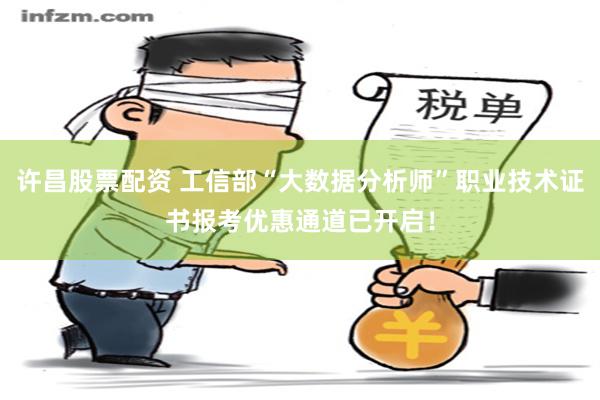 许昌股票配资 工信部“大数据分析师”职业技术证书报考优惠通道已开启！