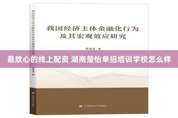 最放心的线上配资 湖南楚怡单招培训学校怎么样