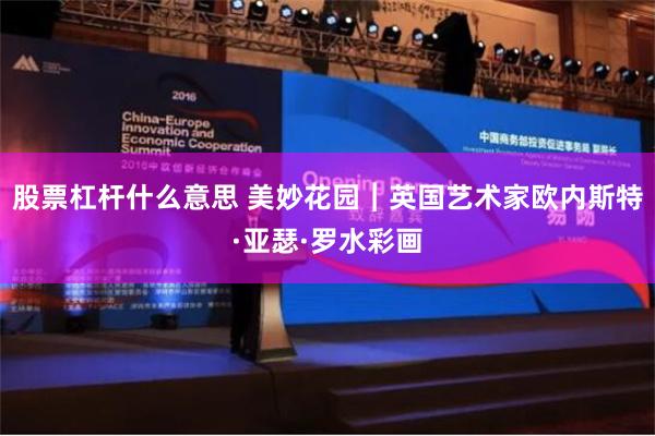 股票杠杆什么意思 美妙花园︱英国艺术家欧内斯特·亚瑟·罗水彩画