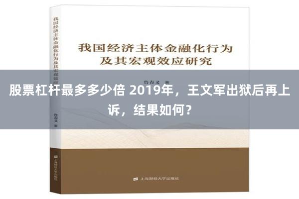 股票杠杆最多多少倍 2019年，王文军出狱后再上诉，结果如何？