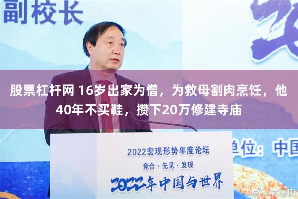 股票杠杆网 16岁出家为僧，为救母割肉烹饪，他40年不买鞋，攒下20万修建寺庙