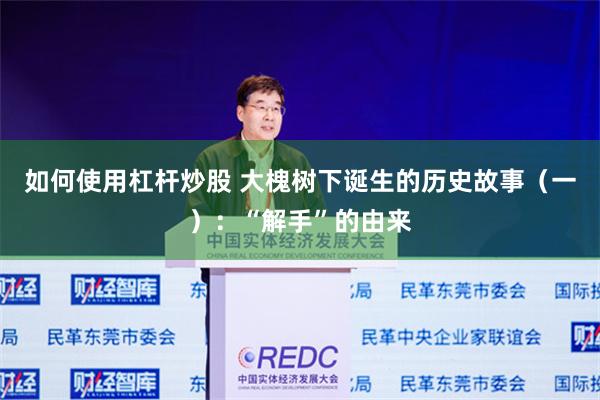 如何使用杠杆炒股 大槐树下诞生的历史故事（一）：“解手”的由来