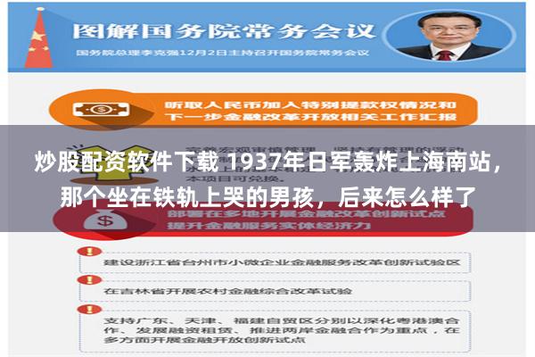 炒股配资软件下载 1937年日军轰炸上海南站，那个坐在铁轨上哭的男孩，后来怎么样了