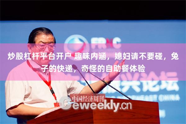炒股杠杆平台开户 趣味内涵，媳妇请不要碰，兔子的快递，奇怪的自助餐体验