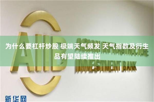 为什么要杠杆炒股 极端天气频发 天气指数及衍生品有望陆续推出