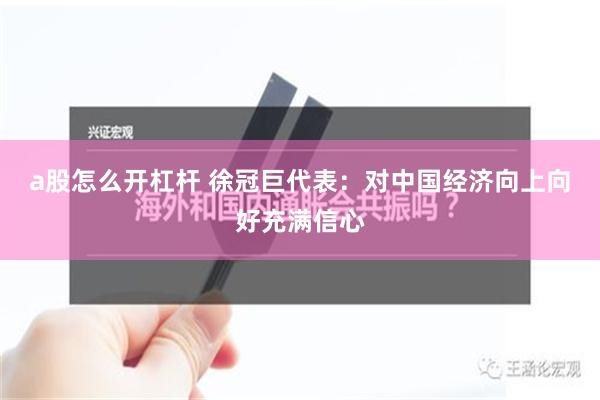a股怎么开杠杆 徐冠巨代表：对中国经济向上向好充满信心