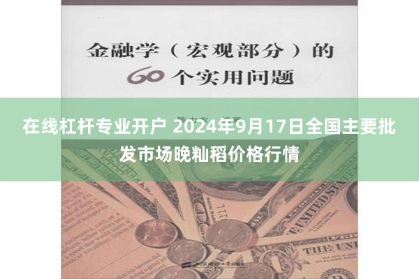 在线杠杆专业开户 2024年9月17日全国主要批发市场晚籼稻价格行情
