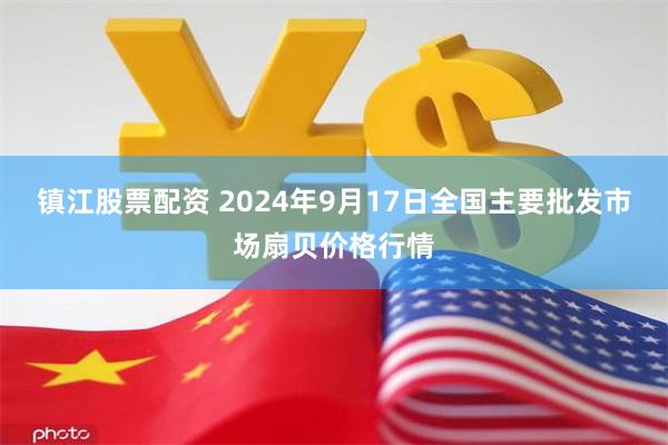 镇江股票配资 2024年9月17日全国主要批发市场扇贝价格行情