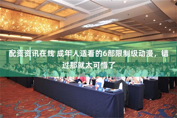 配资资讯在线 成年人适看的6部限制级动漫，错过那就太可惜了