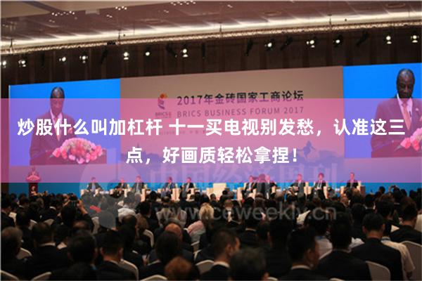 炒股什么叫加杠杆 十一买电视别发愁，认准这三点，好画质轻松拿捏！