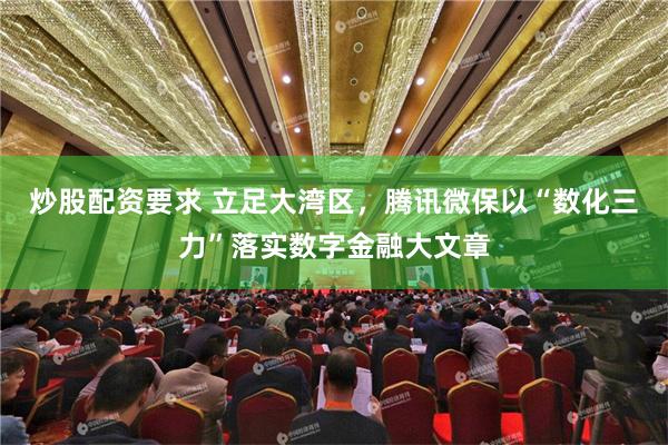 炒股配资要求 立足大湾区，腾讯微保以“数化三力”落实数字金融大文章