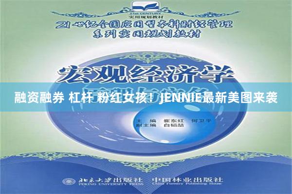 融资融券 杠杆 粉红女孩！JENNIE最新美图来袭