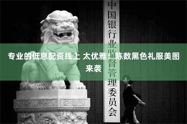 专业的低息配资线上 太优雅！陈数黑色礼服美图来袭