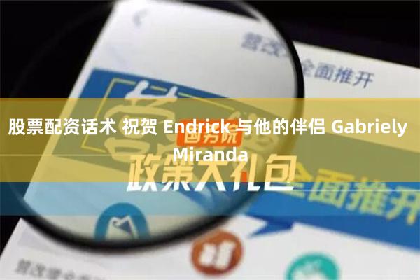 股票配资话术 祝贺 Endrick 与他的伴侣 Gabriely Miranda
