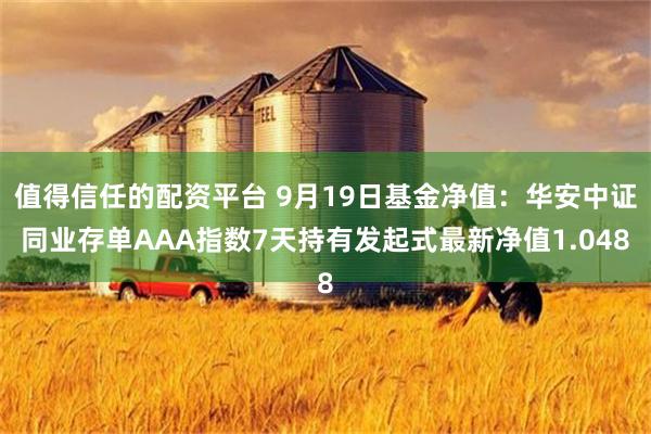值得信任的配资平台 9月19日基金净值：华安中证同业存单AAA指数7天持有发起式最新净值1.048