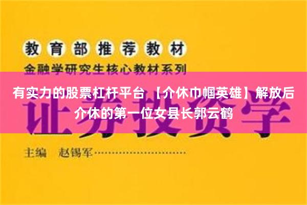 有实力的股票杠杆平台 【介休巾帼英雄】解放后介休的第一位女县长郭云鹤
