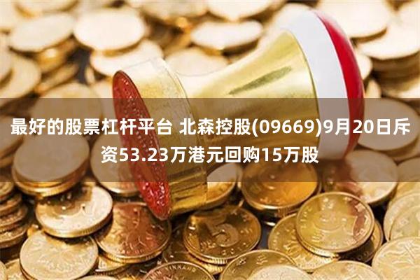 最好的股票杠杆平台 北森控股(09669)9月20日斥资53.23万港元回购15万股