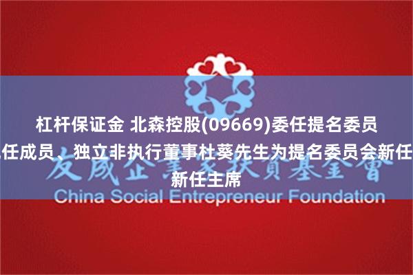 杠杆保证金 北森控股(09669)委任提名委员会现任成员、独立非执行董事杜葵先生为提名委员会新任主席