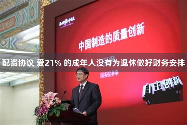 配资协议 爱21% 的成年人没有为退休做好财务安排