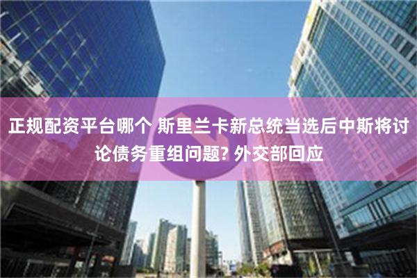 正规配资平台哪个 斯里兰卡新总统当选后中斯将讨论债务重组问题? 外交部回应