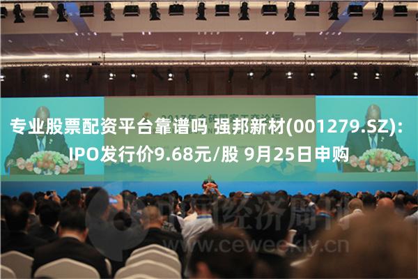 专业股票配资平台靠谱吗 强邦新材(001279.SZ): IPO发行价9.68元/股 9月25日申购