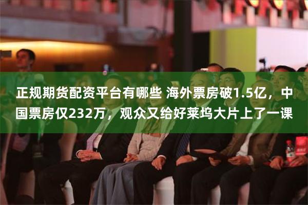 正规期货配资平台有哪些 海外票房破1.5亿，中国票房仅232万，观众又给好莱坞大片上了一课