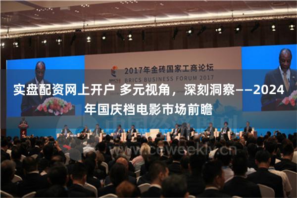 实盘配资网上开户 多元视角，深刻洞察——2024年国庆档电影市场前瞻